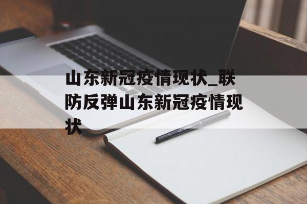 山东新冠疫情现状_联防反弹山东新冠疫情现状